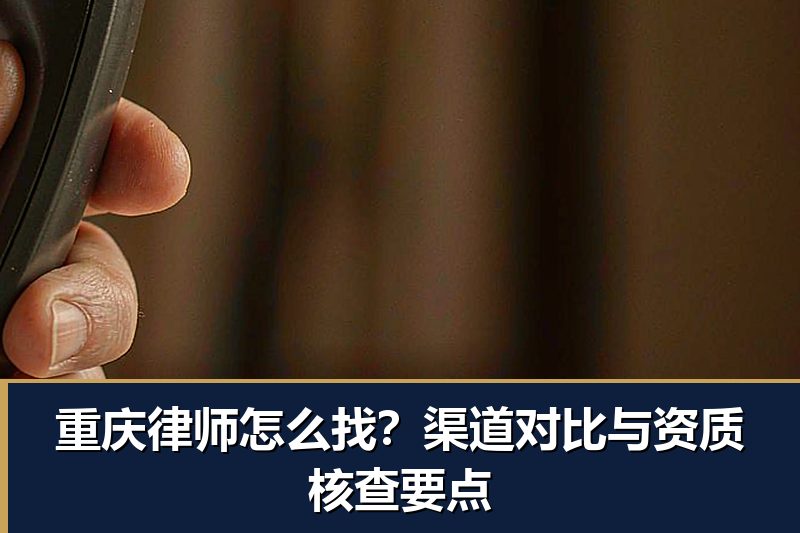 重庆律师怎么找？渠道对比与资质核查要点
