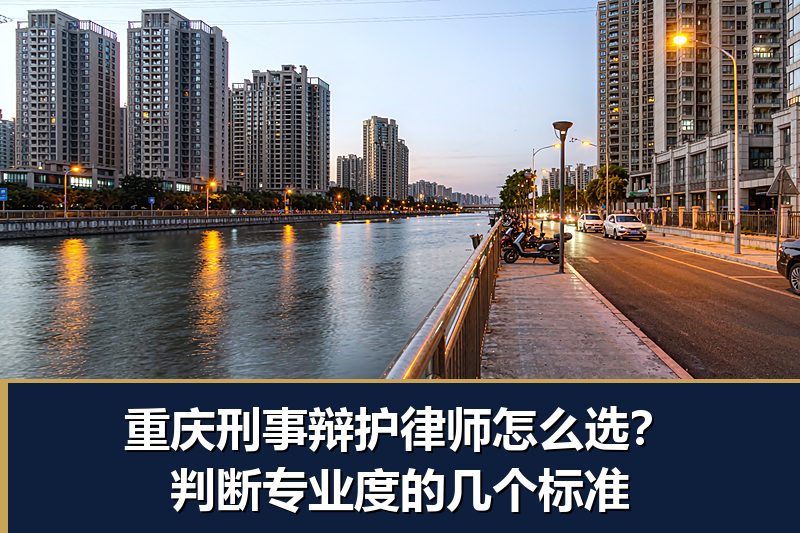 重庆刑事辩护律师怎么选？判断专业度的几个标准