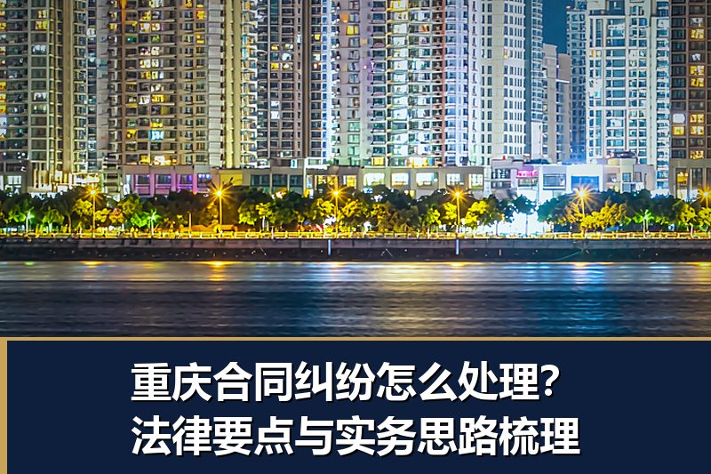 重庆合同纠纷怎么处理?法律要点与实务思路梳理 重庆合同纠纷怎么处理?法律要点与实务思路梳理