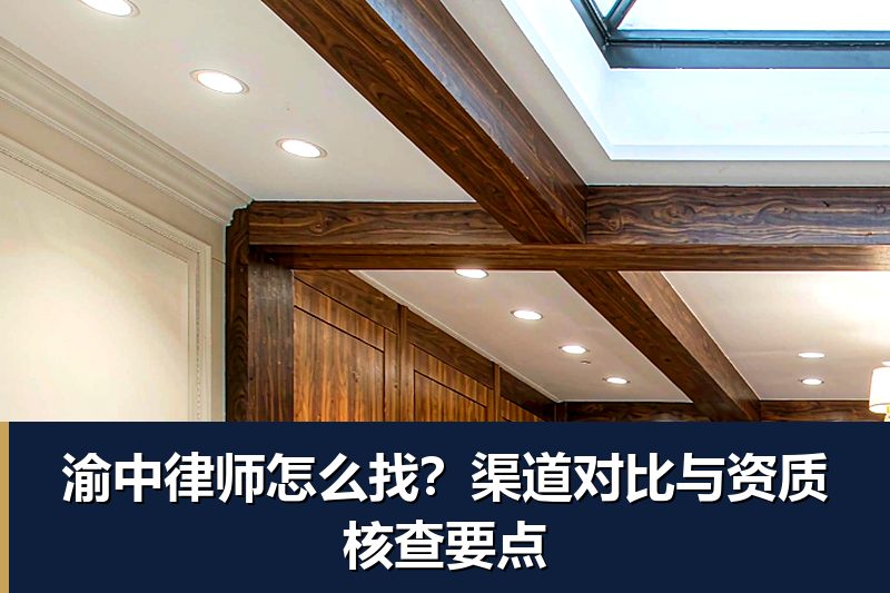 渝中律师怎么找?渠道对比与资质核查要点 渝中律师怎么找?渠道对比与资质核查要点