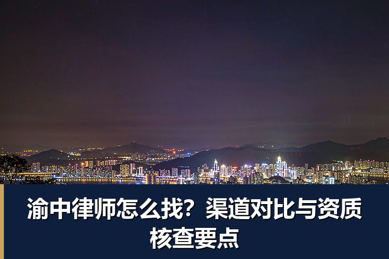 渝中律师怎么找?渠道对比与资质核查要点 渝中律师怎么找?渠道对比与资质核查要点