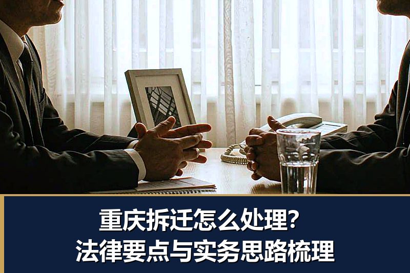 重庆拆迁怎么处理?法律要点与实务思路梳理 重庆拆迁怎么处理?法律要点与实务思路梳理