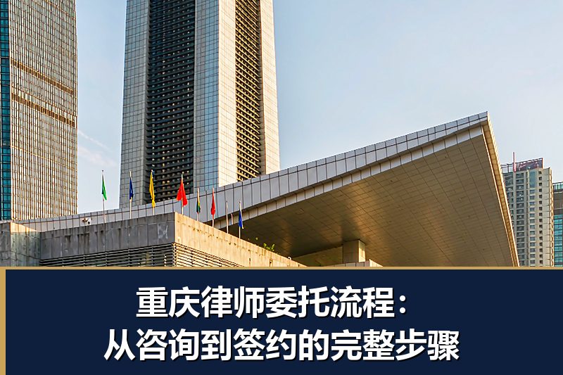 重庆律师委托流程：从咨询到签约的完整步骤