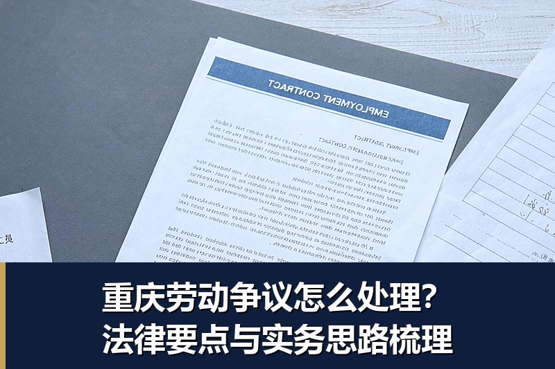 重庆劳动争议怎么处理?法律要点与实务思路梳理 重庆劳动争议怎么处理?法律要点与实务思路梳理
