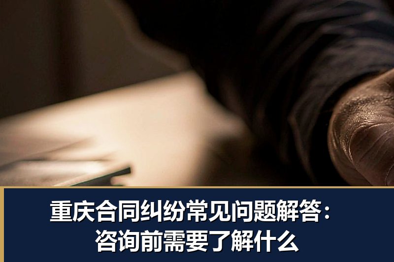 重庆合同纠纷常见问题解答:咨询前需要了解什么 重庆合同纠纷常见问题解答:咨询前需要了解什么