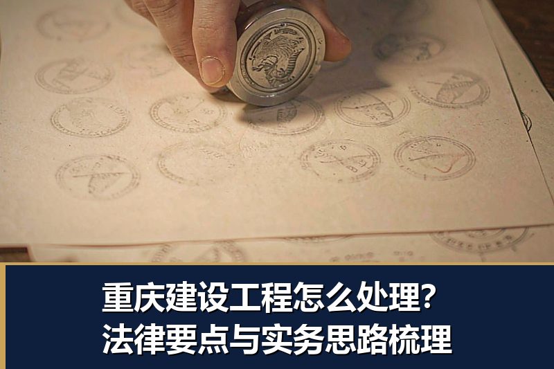 重庆建设工程怎么处理?法律要点与实务思路梳理 重庆建设工程怎么处理?法律要点与实务思路梳理