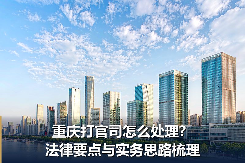 重庆打官司怎么处理?法律要点与实务思路梳理 重庆打官司怎么处理?法律要点与实务思路梳理