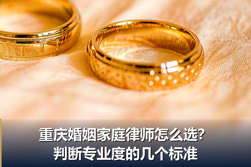 重庆婚姻家庭律师怎么选?判断专业度的几个标准 重庆婚姻家庭律师怎么选?判断专业度的几个标准