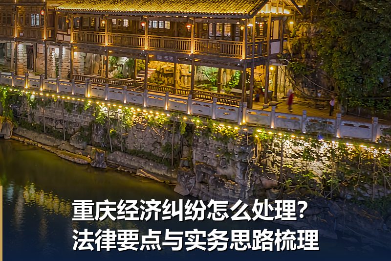 重庆经济纠纷怎么处理?法律要点与实务思路梳理 重庆经济纠纷怎么处理?法律要点与实务思路梳理