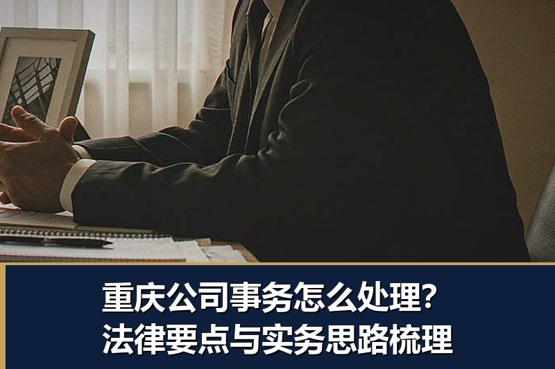 重庆公司事务怎么处理?法律要点与实务思路梳理 重庆公司事务怎么处理?法律要点与实务思路梳理