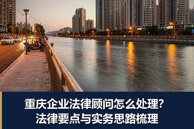 重庆企业法律顾问怎么处理?法律要点与实务思路梳理 重庆企业法律顾问怎么处理?法律要点与实务思路梳理