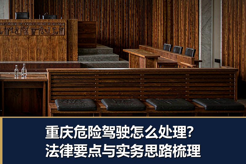 重庆危险驾驶怎么处理?法律要点与实务思路梳理 重庆危险驾驶怎么处理?法律要点与实务思路梳理