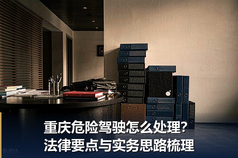 重庆危险驾驶怎么处理?法律要点与实务思路梳理 重庆危险驾驶怎么处理?法律要点与实务思路梳理