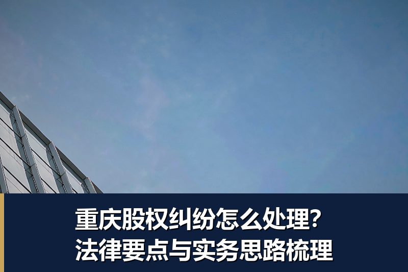 重庆股权纠纷怎么处理？法律要点与实务思路梳理
