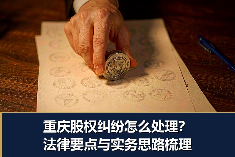 重庆股权纠纷怎么处理？法律要点与实务思路梳理