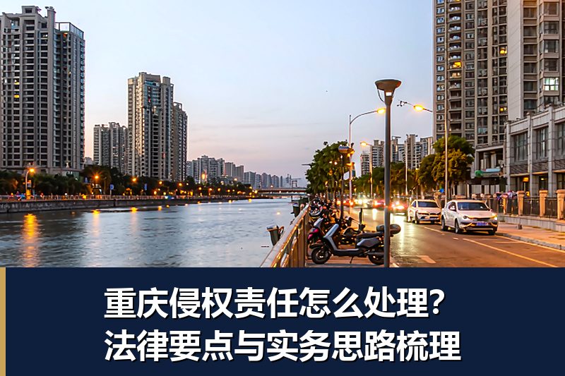 重庆侵权责任怎么处理？法律要点与实务思路梳理