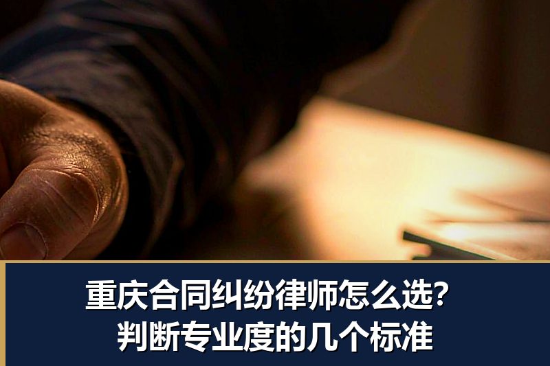 重庆合同纠纷律师怎么选?判断专业度的几个标准 重庆合同纠纷律师怎么选?判断专业度的几个标准