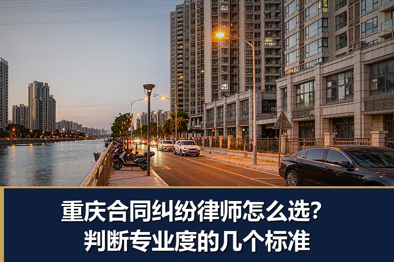 重庆合同纠纷律师怎么选?判断专业度的几个标准 重庆合同纠纷律师怎么选?判断专业度的几个标准