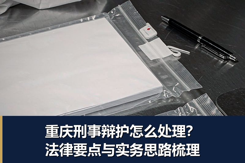重庆刑事辩护怎么处理?法律要点与实务思路梳理 重庆刑事辩护怎么处理?法律要点与实务思路梳理