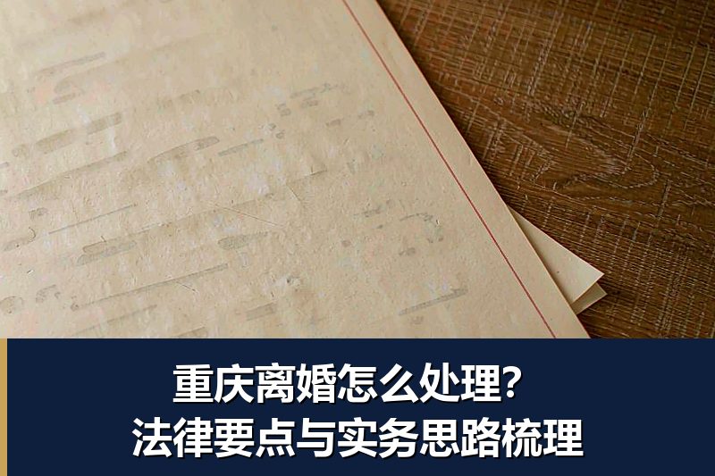 重庆离婚怎么处理?法律要点与实务思路梳理 重庆离婚怎么处理?法律要点与实务思路梳理