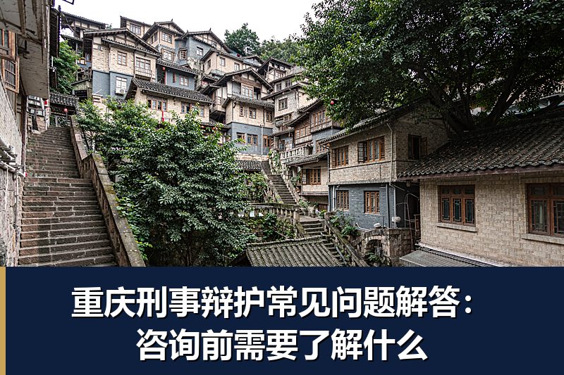 重庆刑事辩护常见问题解答:咨询前需要了解什么 重庆刑事辩护常见问题解答:咨询前需要了解什么