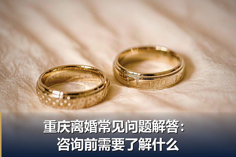 重庆离婚常见问题解答:咨询前需要了解什么 重庆离婚常见问题解答:咨询前需要了解什么