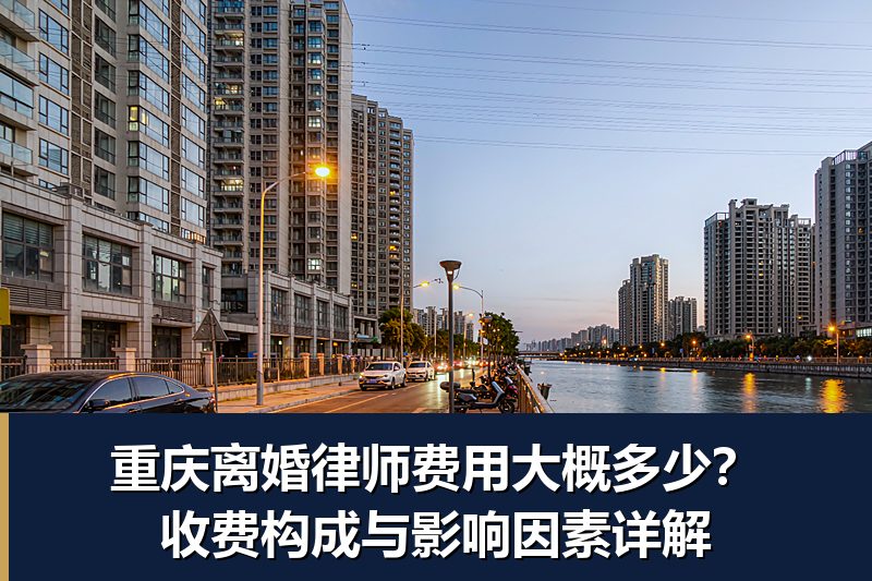 重庆离婚律师费用大概多少？收费构成与影响因素详解